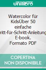 Watercolor für KidsÜber 50 einfache Schritt-für-Schritt-Anleitungen. E-book. Formato PDF ebook