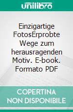 Einzigartige FotosErprobte Wege zum herausragenden Motiv. E-book. Formato PDF ebook