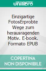 Einzigartige FotosErprobte Wege zum herausragenden Motiv. E-book. Formato EPUB ebook