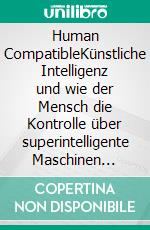 Human CompatibleKünstliche Intelligenz und wie der Mensch die Kontrolle über superintelligente Maschinen behält. E-book. Formato EPUB ebook