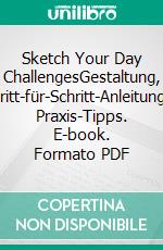 Sketch Your Day ChallengesGestaltung, Schritt-für-Schritt-Anleitungen, Praxis-Tipps. E-book. Formato PDF ebook