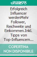 Erfolgreich Influencer werdenMehr Follower, Reichweite und Einkommen.Inkl. Tipps von Top-Influencern mit bis zu 1,1 Mio. Followern. E-book. Formato PDF ebook
