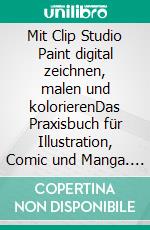 Mit Clip Studio Paint digital zeichnen, malen und kolorierenDas Praxisbuch für Illustration, Comic und Manga. E-book. Formato EPUB ebook