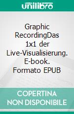 Graphic RecordingDas 1x1 der Live-Visualisierung. E-book. Formato EPUB ebook