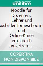 Moodle für Dozenten, Lehrer und AusbilderHomeschooling und Online-Kurse erfolgreich umsetzen. E-book. Formato PDF ebook