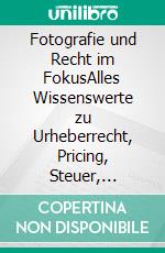 Fotografie und Recht im FokusAlles Wissenswerte zu Urheberrecht, Pricing, Steuer, Nutzungsrecht und Social Media. E-book. Formato PDF ebook