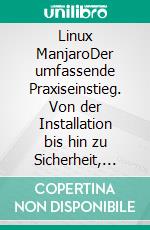 Linux ManjaroDer umfassende Praxiseinstieg. Von der Installation bis hin zu Sicherheit, Systemoptimierung und Automation. E-book. Formato PDF ebook