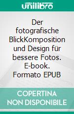 Der fotografische BlickKomposition und Design für bessere Fotos. E-book. Formato EPUB ebook