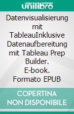 Datenvisualisierung mit TableauInklusive Datenaufbereitung mit Tableau Prep Builder. E-book. Formato EPUB ebook