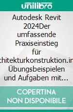 Autodesk Revit 2024Der umfassende Praxiseinstieg für Architekturkonstruktion.inkl. Übungsbeispielen und Aufgaben mit Lösungen. E-book. Formato PDF ebook