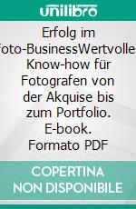 Erfolg im Foto-BusinessWertvolles Know-how für Fotografen von der Akquise bis zum Portfolio. E-book. Formato PDF ebook