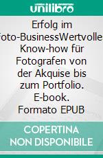 Erfolg im Foto-BusinessWertvolles Know-how für Fotografen von der Akquise bis zum Portfolio. E-book. Formato EPUB ebook