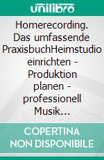 Homerecording. Das umfassende PraxisbuchHeimstudio einrichten | Produktion planen | professionell Musik aufnehmen. E-book. Formato EPUB ebook
