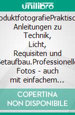 ProduktfotografiePraktische Anleitungen zu Technik, Licht, Requisiten und Setaufbau.Professionelle Fotos - auch mit einfachem Equipment. E-book. Formato EPUB ebook