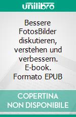 Bessere FotosBilder diskutieren, verstehen und verbessern. E-book. Formato EPUB ebook