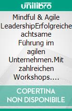 Mindful & Agile LeadershipErfolgreiche achtsame Führung im agilen Unternehmen.Mit zahlreichen Workshops. E-book. Formato PDF ebook