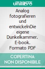 Analog fotografieren und entwickelnDie eigene Dunkelkammer. E-book. Formato PDF ebook