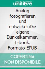 Analog fotografieren und entwickelnDie eigene Dunkelkammer. E-book. Formato EPUB ebook
