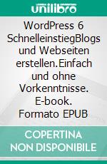 WordPress 6 SchnelleinstiegBlogs und Webseiten erstellen.Einfach und ohne Vorkenntnisse. E-book. Formato EPUB ebook