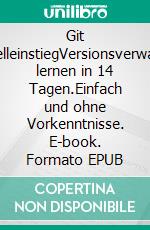 Git SchnelleinstiegVersionsverwaltung lernen in 14 Tagen.Einfach und ohne Vorkenntnisse. E-book. Formato EPUB ebook