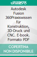 Autodesk Fusion 360Praxiswissen für Konstruktion, 3D-Druck und CNC. E-book. Formato PDF ebook