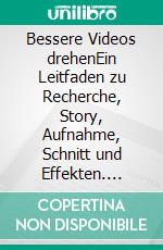 Bessere Videos drehenEin Leitfaden zu Recherche, Story, Aufnahme, Schnitt und Effekten. E-book. Formato PDF ebook