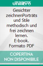 Gesichter zeichnenPorträts und Stile methodisch und frei zeichnen lernen. E-book. Formato PDF ebook