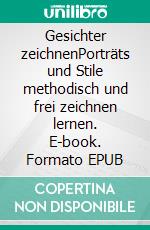 Gesichter zeichnenPorträts und Stile methodisch und frei zeichnen lernen. E-book. Formato EPUB ebook