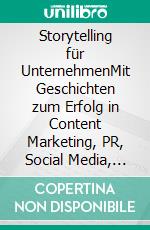 Storytelling für UnternehmenMit Geschichten zum Erfolg in Content Marketing, PR, Social Media, Employer Branding und Leadership. E-book. Formato PDF ebook