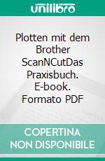 Plotten mit dem Brother ScanNCutDas Praxisbuch. E-book. Formato PDF ebook