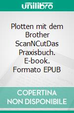 Plotten mit dem Brother ScanNCutDas Praxisbuch. E-book. Formato EPUB ebook