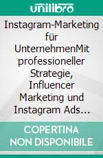 Instagram-Marketing für UnternehmenMit professioneller Strategie, Influencer Marketing und Instagram Ads zum Erfolg. E-book. Formato PDF ebook