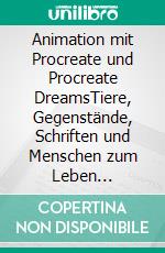 Animation mit Procreate und Procreate DreamsTiere, Gegenstände, Schriften und Menschen zum Leben erwecken. E-book. Formato EPUB ebook