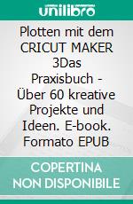 Plotten mit dem CRICUT MAKER 3Das Praxisbuch - Über 60 kreative Projekte und Ideen. E-book. Formato EPUB ebook