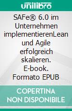 SAFe® 6.0 im Unternehmen implementierenLean und Agile erfolgreich skalieren. E-book. Formato EPUB ebook