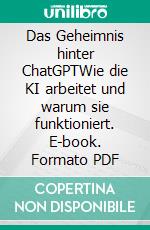 Das Geheimnis hinter ChatGPTWie die KI arbeitet und warum sie funktioniert. E-book. Formato PDF ebook