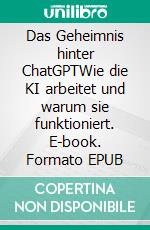 Das Geheimnis hinter ChatGPTWie die KI arbeitet und warum sie funktioniert. E-book. Formato EPUB ebook