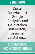 Digital Analytics mit Google Analytics und Co.Metriken auswerten, Besucher verstehen, Google Analytics einsetzen. E-book. Formato PDF ebook