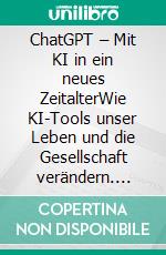 ChatGPT – Mit KI in ein neues ZeitalterWie KI-Tools unser Leben und die Gesellschaft verändern. E-book. Formato EPUB ebook