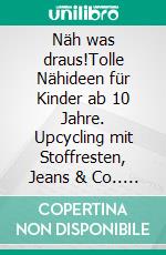 Näh was draus!Tolle Nähideen für Kinder ab 10 Jahre. Upcycling mit Stoffresten, Jeans & Co.. E-book. Formato PDF ebook