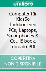 Computer für KidsSo funktionieren PCs, Laptops, Smartphones & Co.. E-book. Formato PDF ebook