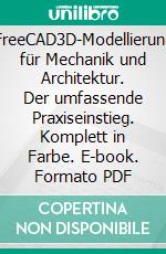FreeCAD3D-Modellierung für Mechanik und Architektur. Der umfassende Praxiseinstieg. Komplett in Farbe. E-book. Formato PDF ebook