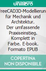 FreeCAD3D-Modellierung für Mechanik und Architektur. Der umfassende Praxiseinstieg. Komplett in Farbe. E-book. Formato EPUB ebook