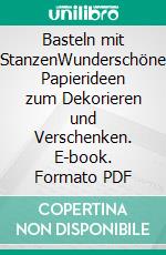 Basteln mit StanzenWunderschöne Papierideen zum Dekorieren und Verschenken. E-book. Formato PDF ebook