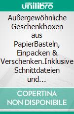 Außergewöhnliche Geschenkboxen aus PapierBasteln, Einpacken & Verschenken.Inklusive Schnittdateien und Druckvorlagen zum Download. E-book. Formato PDF ebook