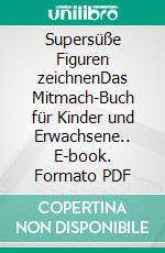 Supersüße Figuren zeichnenDas Mitmach-Buch für Kinder und Erwachsene.. E-book. Formato PDF ebook