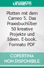 Plotten mit dem Cameo 5. Das PraxisbuchÜber 50 kreative Projekte und Ideen. E-book. Formato PDF ebook