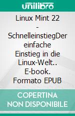 Linux Mint 22 - SchnelleinstiegDer einfache Einstieg in die Linux-Welt.. E-book. Formato EPUB ebook