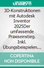 3D-Konstruktionen mit Autodesk Inventor 2025Der umfassende Praxiseinstieg. Inkl. Übungsbeispielen und Aufgaben mit Lösungen. E-book. Formato PDF ebook