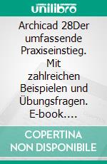 Archicad 28Der umfassende Praxiseinstieg. Mit zahlreichen Beispielen und Übungsfragen. E-book. Formato PDF ebook